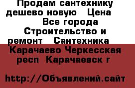 Продам сантехнику дешево новую › Цена ­ 20 - Все города Строительство и ремонт » Сантехника   . Карачаево-Черкесская респ.,Карачаевск г.